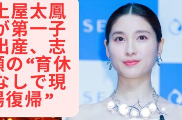 土屋太鳳が第一子出産、志願の“育休なしで現場復帰”