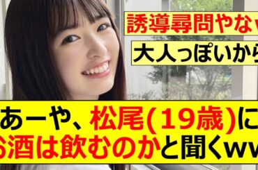 【乃木坂46】あーや、松尾美佑(19歳)にお酒は飲むのかと聞くww【ネットの反応】【反応集】