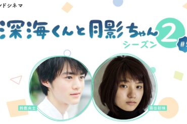 『深海くんと月影ちゃん』シーズン2 #5「夏祭り」　鈴鹿央士×蒔田彩珠