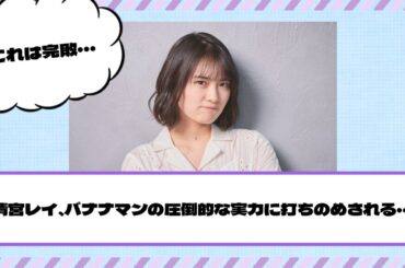 【乃木坂46】清宮レイ、バナナマンの圧倒的な実力に打ちのめされる・・・