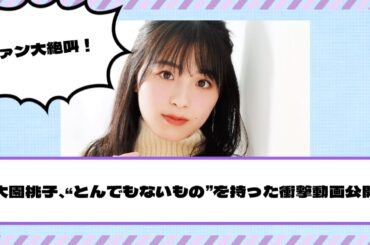 【元乃木坂46】ファン大絶叫！大園桃子、“とんでもないもの”を持った衝撃動画公開！！！