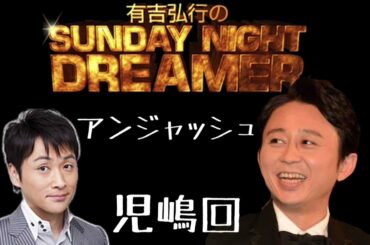 【サンドリ】アンジャッシュ児嶋ゲスト回　有吉弘行のSUNDAY NIGHT DREAMER