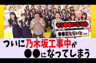 乃木坂工事中が〇〇になってしまった...【乃木坂46】