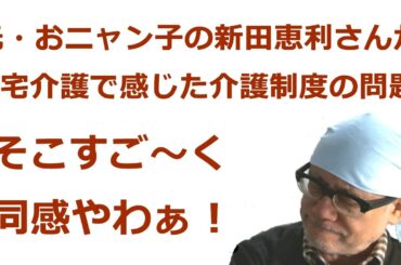 元・おニャン子の新田恵利さんが在宅介護で感じた介護制度の問題。そこすご～く同感やわぁ！