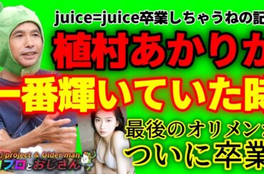 植村あかりという最後のオリメンが卒業とな？　これでもうjuice=juiceを見なくなる人が激増する！？｜ハロプロとおじさん