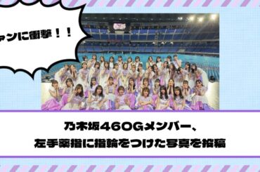 ファンに衝撃！！！乃木坂46OGメンバー、左手薬指に指輪をつけた写真を投稿