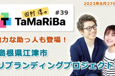 田村淳のTaMaRiBa#39「強力な助っ人も登場！島根県江津市リブランディングプロジェクト」