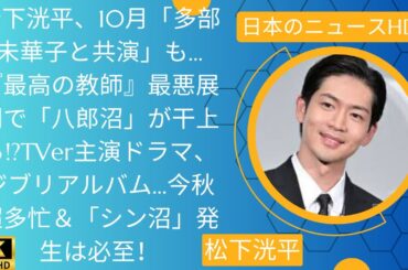松下洸平、10月「多部未華子と共演」も…『最高の教師』最悪展開で「八郎沼」が干上る!?TVer主演ドラマ、ジブリアルバム…今秋超多忙＆「シン沼」発生は必至！