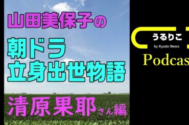 【山田美保子「朝ドラ立身出世物語」＃２ 清原果耶さん編】