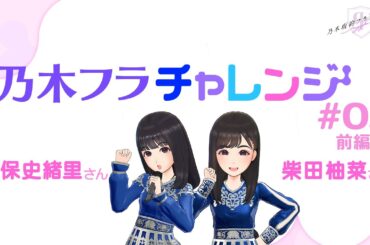 【乃木坂的フラクタル】乃木フラチャレンジ #02 前編！ 乃木坂46 久保史緒里さん&柴田柚菜さん【乃木フラ】