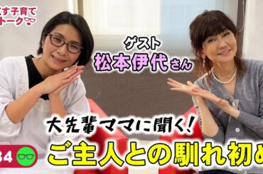 【ゲスト：松本伊代】くすくす子育てママトーク～ご主人の馴れ初め〜【大先輩ママ】