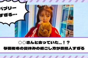 【乃木坂46】◯◯さんと現地で会っていた…！？与田祐希の夏休みの過ごし方が芸能人すぎる
