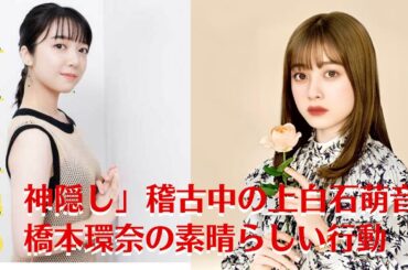 【上白石萌音と橋本環奈】「千と千尋の神隠し」稽古中の上白石萌音、橋本環奈の素晴らしい行動【GH-NEWS】