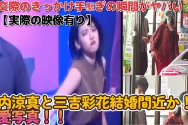 竹内涼真と三吉彩花結婚間近か！熱愛写真や交際のきっかけ手繋ぎの瞬間がヤバい！！【実際の映像有り】