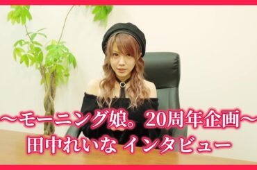 #09. 田中れいな インタビュー～モーニング娘。20周年企画～ [アプカミ#93~96より抜粋]