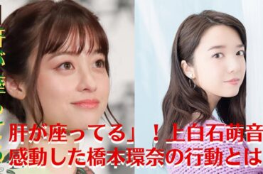 【上白石萌音、橋本環奈】肝が座ってる」！上白石萌音が感動した橋本環奈の行動とは？【GH-NEWS】