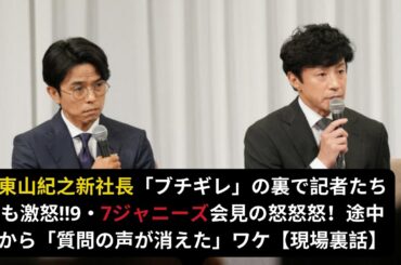 東山紀之新社長「ブチギレ」の裏で記者たちも激怒!!9・7ジャニーズ会見の怒怒怒！途中から「質問の声が消えた」ワケ【現場裏話】#東山紀之 #ジャニーズ #東山紀之新社長#井ノ原快彦