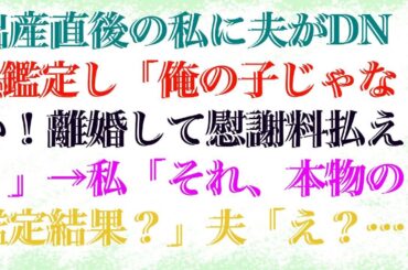 【スカッとする話】 出産直後の私に夫がDNA鑑定し「俺の子じゃない！離婚して慰謝料払え！」→私「それ、本物の鑑定結果？」夫「え？」だってこの子は...