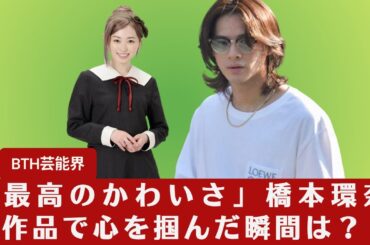 【橋本環奈と平野紫耀】「最高のかわいさ」橋本環奈と平野紫耀の作品で心を掴んだ瞬間は？【BTH芸能界】