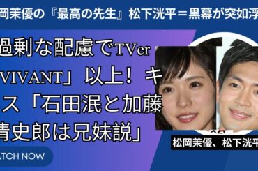 松岡茉優『最高の教師』松下洸平＝黒幕が急浮上…考察過熱でTVer『VIVANT』超え！鍵を握る「芦田愛菜・加藤清史郎が兄妹説」