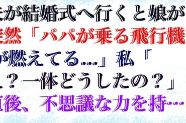 【感動する話】 夫が結婚式へ行くと娘が突然「パパが乗る飛行機が燃えてる...」私「え？一体どうしたの？」直後、不思議な力を持つ娘がある物を指差し、娘「あれが証拠だよ」実は...