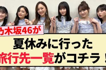 【豪華】乃木坂46メンバーが夏休みに行った旅行先一覧がコチラ！！【3期生・4期生・5期生】
