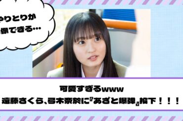 【乃木坂46】絶対に好きになるwww 遠藤さくら、弓木奈於に『あざと爆弾』投下！！！