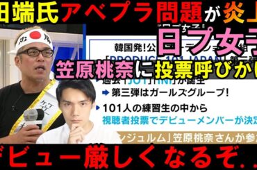 ハロヲタの田端氏がアベプラで笠原桃奈に投票をお願いし炎上！他にも色々とマズい事も...【日プ女子】[PRODUCE 101 JAPAN THE GIRLS]