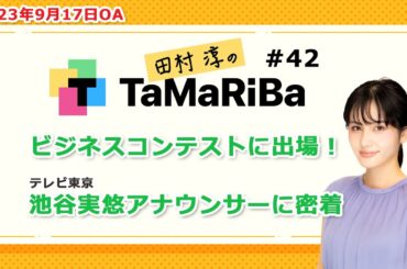 田村淳のTaMaRiBa#42「ビジネスコンテストに出場！池谷実悠アナウンサーに密着」