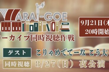 【8/27(日) 夜公演】WARAI-GOE アーカイブ同時視聴作戦【ゲスト：こりゃめ こう大】