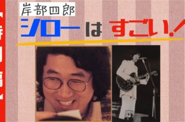【特別編】シローはすごい！『岸部四郎』ザ・タイガース時代〜様々な出演作やエピソードを話していきます！