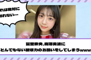 【乃木坂46】冨里奈央、梅澤美波にとんでもない破壊力のお願いをしてしまうwww