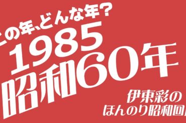 昭和60年/1985年どんな年？こんな年【伊東彩のほんのり昭和回顧】