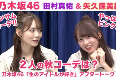 【乃木坂46】田村真佑＆矢久保美緒　秋のファッション＆夏にやり残した事「生のアイドルが好き」アフタートーク