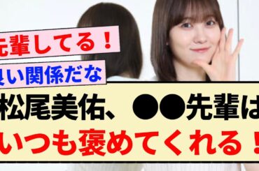 【朗報】松尾美佑、●●先輩はいつも褒めてくれる！！【乃木坂46・4期生】