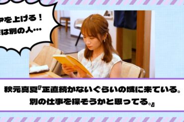 秋元真夏『正直続かなそうなぐらいの域に来ている。怖い。別の仕事を探そうかと思ってる。』【元乃木坂46】