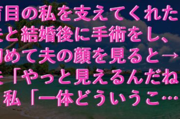 【感動する話】 盲目の私を支えてくれた夫と結婚後に手術をし、初めて夫の顔を見ると→夫「やっと見えるんだね」私「一体どういうこと？」直後、私はその場を逃げ出し...