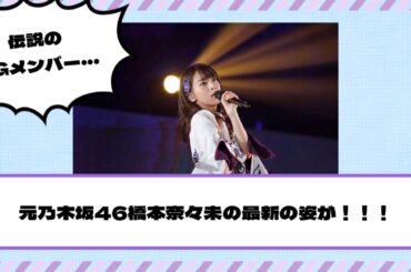 【元乃木坂46】橋本奈々未の最新の姿が！！！