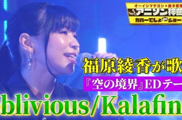 【福原綾香がKalafinaの神曲をフルカバー！】劇場版アニメ「空の境界」エンディングテーマ『oblivious』を熱唱！【アニソン神曲カバーでしょdeショー‼】