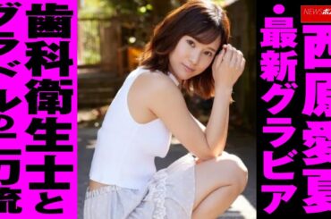 西原愛夏 ・ 最新グラビア 歯科衛生士 と グラドル の 二刀流 NEWSポストセブン