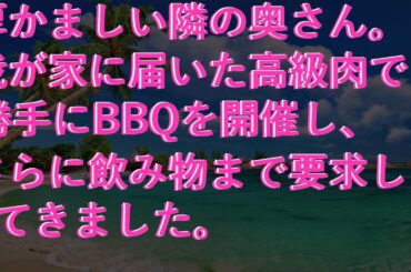 【修羅場な話】 厚かましい隣の奥さん。我が家に届いた高級肉で勝手にBBQを開催し、さらに飲み物まで要求してきました。