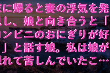 【修羅場な話】 家に帰ると妻の浮気を発見し、娘と向き合うと「コンビニのおにぎりが好き」と話す娘。私は娘が隠れて苦しんでいたことに気づかなかったことを反省した。