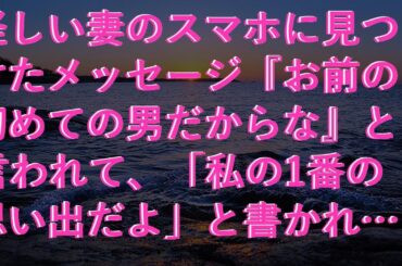 【スカッ】 怪しい妻のスマホに見つけたメッセージ『お前の初めての男だからな』と言われて、「私の1番の思い出だよ」と書かれたメッセージがありました。