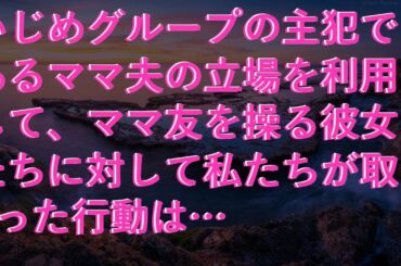 【修羅場な話】 いじめグループの主犯であるママ夫の立場を利用して、ママ友を操る彼女たちに対して私たちが取った行動は…