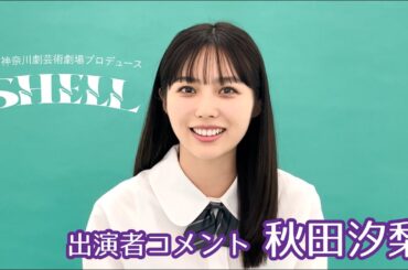 秋田汐梨さんコメント KAAT神奈川芸術劇場プロデュース『SHELL』京都公演