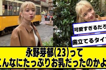 永野芽郁(23)ってこんなにたっぷりだったのかよ！【2chネットの反応】