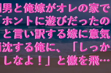 【修羅場】 間男と俺嫁がオレの家で「ホントに遊びだったの」と言い訳する嫁に意気消沈する俺に、「しっかりしなよ！」と檄を飛ばしたのは…