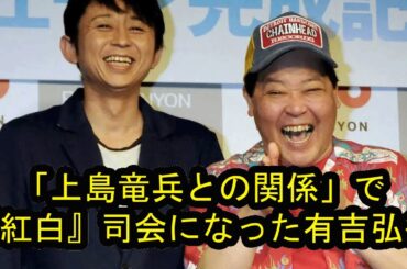 『紅白』司会にまで上り詰めた有吉弘行「上島竜兵さんとの絆」で自ら出場を売り込んでいた1年前