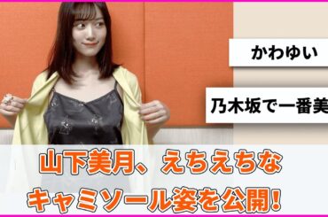 山下美月、えちえちなキャミソール姿を公開！【坂道オタ反応集】【乃木坂46 2chまとめ】#山下美月 #弁護士ソドム