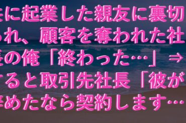【修羅場な話】 共に起業した親友に裏切られ、顧客を奪われた社長の俺「終わった…」⇒すると取引先社長「彼が辞めたなら契約します！」俺「え？」実は…